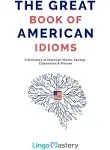 The Great Book of American Idioms: A Dictionary of American Idioms, Sayings, Expressions & Phrases