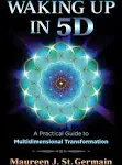 Waking Up in 5D: A Practical Guide to Multidimensional Transformation [Book]