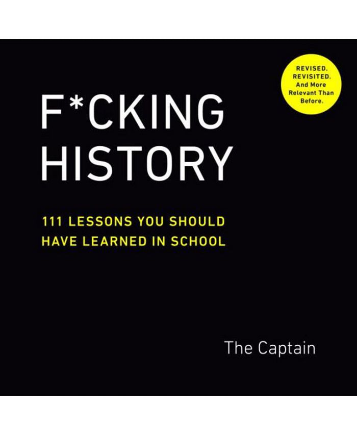 F*cking History- 111 Lessons You Should Have Learned in School by The Captain