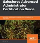 Salesforce Advanced Administrator Certification Guide: Become a Certified Advanced Salesforce Administrator with This Exam Guide [Book]