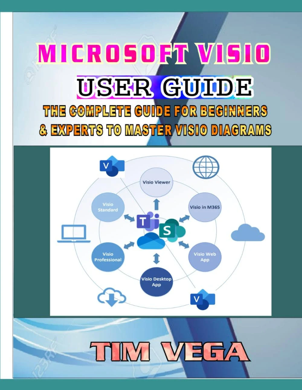 MICROSOFT VISIO USER GUIDE: THE COMPLETE GUIDE FOR BEGINNERS AND EXPERTS TO MASTER VISIO DIAGRAMS