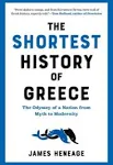 The Shortest History of Greece: The Odyssey of a Nation from Myth to Modernity [Book]