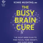 The Busy Brain Cure: The Eight-Week Plan to Find Focus, Tame Anxiety, and Sleep Again [Book]