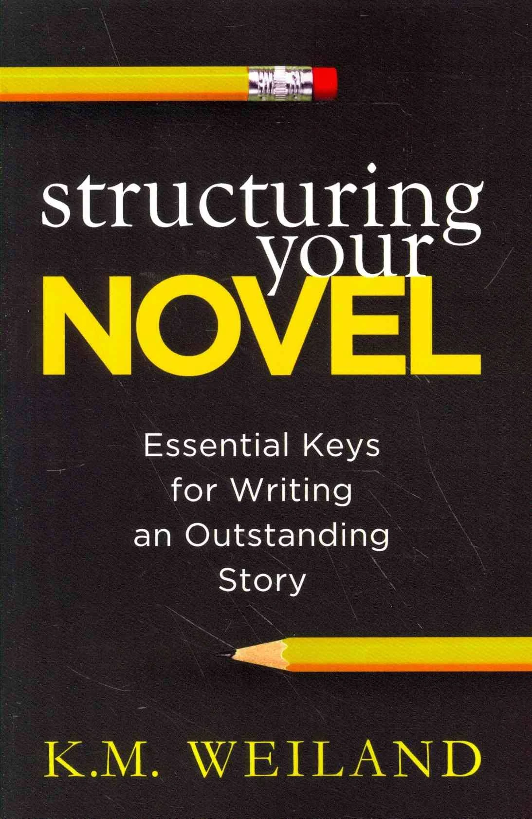 Structuring Your Novel: Essential Keys for Writing an Outstanding Story [Book]