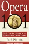 Opera 101: A Complete Guide to Learning and Loving Opera [Book]