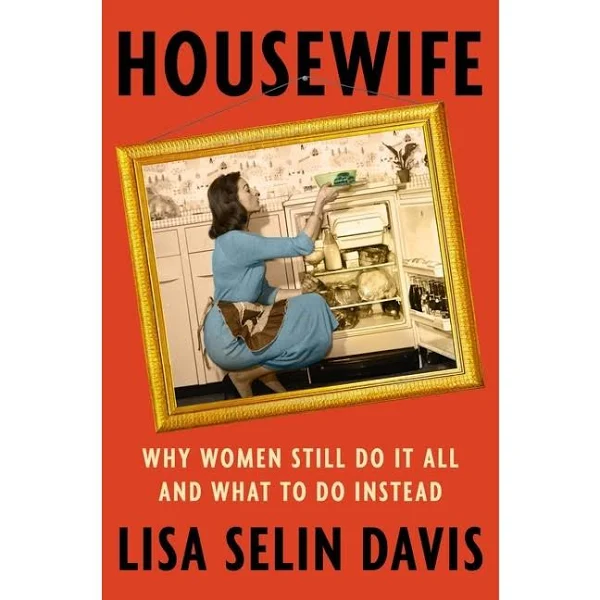 Housewife: Why Women Still Do It All and What to Do Instead by Lisa Selin Davis 