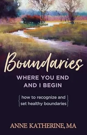 Boundaries Where You End And I Begin: How To Recognize And Set Healthy Boundaries