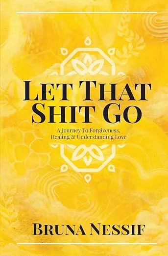 Let That Shit Go: A Journey to Forgiveness, Healing & Understanding Love 