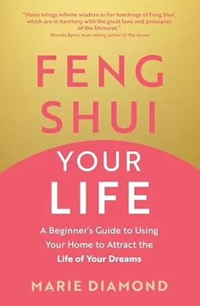 Feng Shui Your Life: A Beginner's Guide to Using Your Home to Attract the Life of Your Dreams