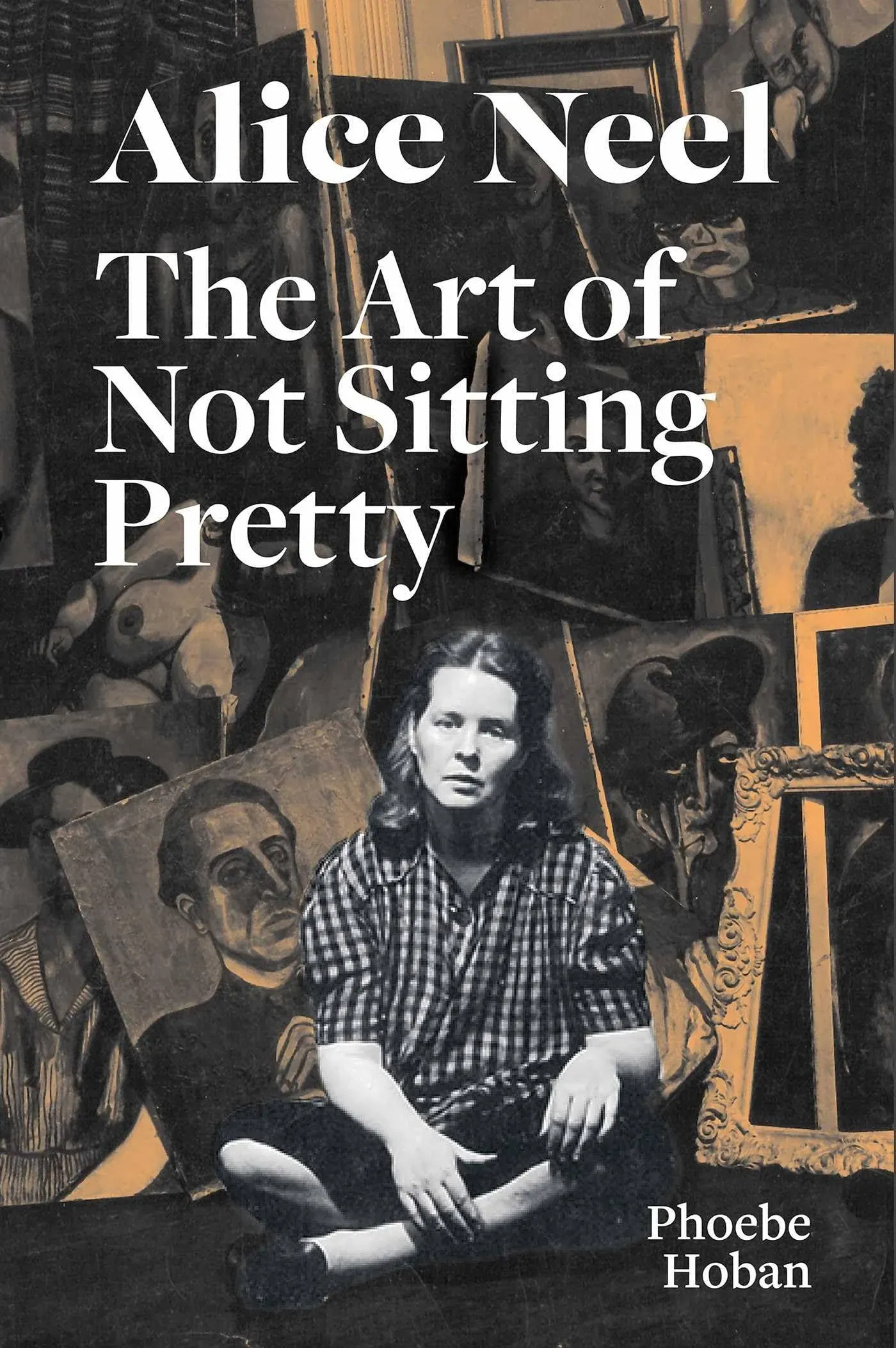 Alice Neel: The Art of Not Sitting Pretty [Book]