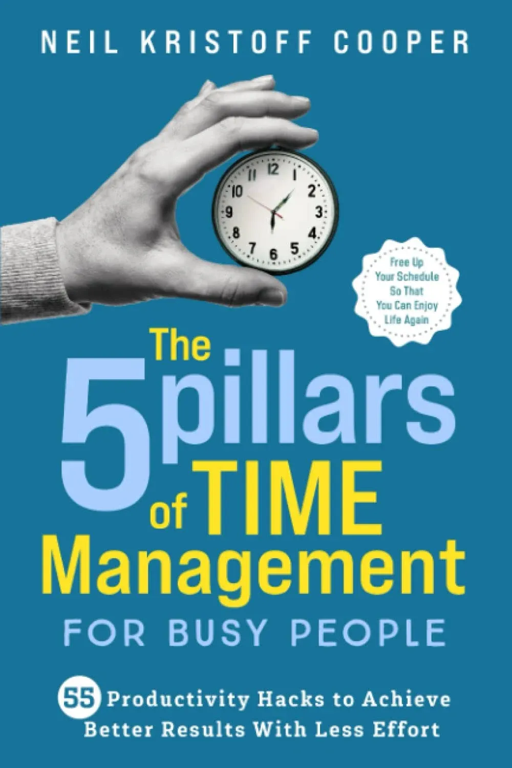 The 5 Pillars of Time Management for Busy People: 55 Productivity Hacks to Achieve Better Results With Less Effort. Free Up Your Schedule So That You Can Enjoy Life Again