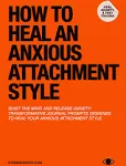 How to Heal An Anxious Attachment Style: A Self Therapy Journal to Conquer Anxiety & Become Secure in Relationships