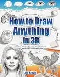 How to Draw Anything in 3D: Learn to Draw Fun Things in Three Dimensions with Step-by-Step Lessons and Guides