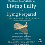 The Death Doula's Guide to Living Fully and Dying Prepared: An Essential Workbook to Help You Reflect Back, Plan Ahead, and Find Peace on Your Journey [Book]