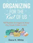 Organizing for the Rest of Us: 100 Realistic Strategies to Keep Any House Under Control [Book]