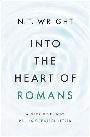 Into the Heart of Romans: A Deep Dive Into Paul's Greatest Letter [Book]