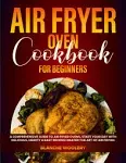 Air Fryer Oven Cookbook for Beginners: a Comprehensive Guide to Air Fryer Ovens,