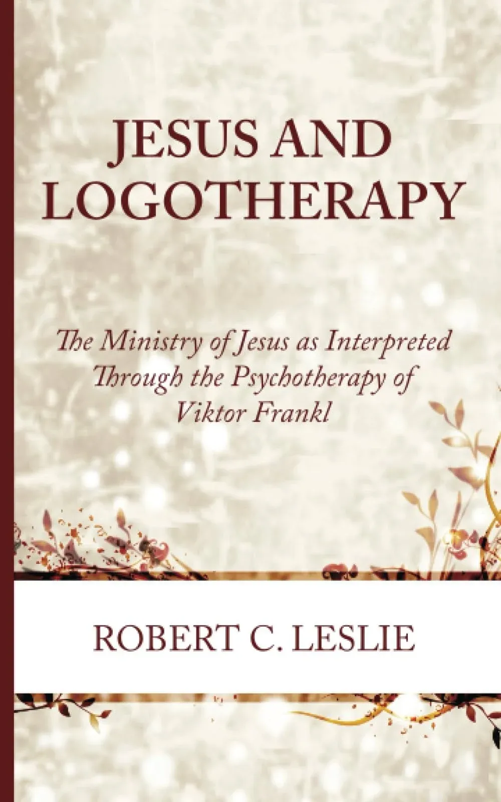 Jesus and Logotherapy: The Ministry of Jesus as Interpreted Through the Psychotherapy of Viktor Frankl