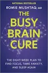 The Busy Brain Cure: The Eight-Week Plan to Find Focus, Tame Anxiety, and Sleep Again by Mushtaq, Romie