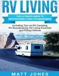 RV Living: The Ultimate Guide to Motorhome Living for Beginners Including Tips on RV Camping, RV Boondocking, RV Living Essentials and RVing Fulltime