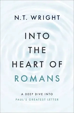 Into the Heart of Romans: A Deep Dive into Paul&#039;s Greatest Letter by N.T. Wright