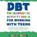 DBT Therapeutic Activity Ideas for Working with Teens: Skills and Exercises for Working with Clients with Borderline Personality Disorder, Depression, Anxiety, and Other Emotional Sensitivities