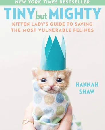 Tiny But Mighty: Kitten Lady's Guide to Saving the Most Vulnerable Felines