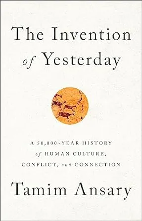 The Invention of Yesterday: A 50,000-Year History of Human Culture, Conflict, and Connection