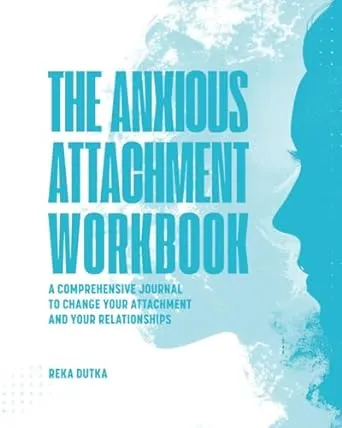 The Anxious Attachment Workbook: A Comprehensive Journal To Change Your Attachment And Your Relationships