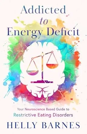 Addicted to Energy Deficit: Your Neuroscience Based Guide to Restrictive Eating Disorders