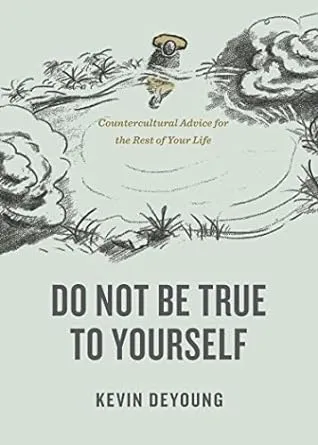 Do Not Be True to Yourself: Countercultural Advice for the Rest of Your Life