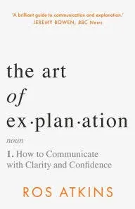 The Art of Explanation: How to Communicate with Clarity and Confidence [Book]