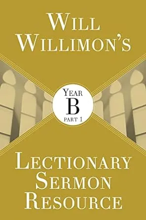 Will Willimons Lectionary Sermon Resource: Year B Part 1 by William H Willimon