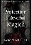 Protection &amp; Reversal Magick (Revised and Updated Edition): A Witch&#039;s Defense...