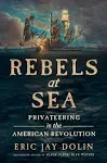 Rebels at Sea: Privateering in the American Revolution [Book]