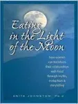 Eating in the Light of the Moon: How Women Can Transform Their Relationship with Food Through Myths, Metaphors, and Storytelling [Book]