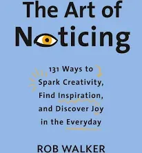 The Art of Noticing: 131 Ways to Spark Creativity, Find Inspiration, and Discover Joy in the Everyday