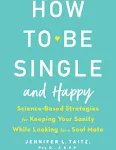 How to Be Single and Happy: Science-Based Strategies for Keeping Your Sanity While Looking for a Soul Mate [Book]