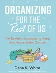 Organizing for the Rest of Us: 100 Realistic Strategies to Keep Any House Under Control [Book]