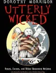 Utterly Wicked: Hexes, Curses, and Other Unsavory Notions by Dorothy Morrison 9781578636969