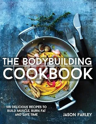 The Bodybuilding Cookbook: 100 Delicious Recipes To Build Muscle, Burn Fat And Save Time (The Build Muscle, Get Shredded, Muscle & Fat Loss Cookbook Series)