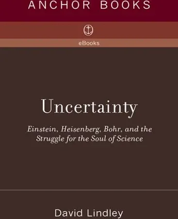 Uncertainty: Einstein, Heisenberg, Bohr, and the Struggle for the Soul of Science [Book]