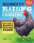 The Beginner's Guide to Raising Chickens: How to Raise a Happy Backyard Flock