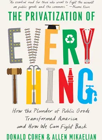 The Privatization of Everything: How the Plunder of Public Goods Transformed America and How We Can Fight Back