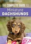 The Complete Guide to Miniature Dachshunds: A step-by-step guide to successfully raising your new Miniature Dachshund