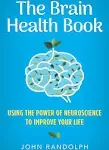 The Brain Health Book: Using the Power of Neuroscience to Improve Your Life [Book]