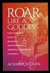 Roar Like a Goddess: Every Woman's Guide to Becoming Unapologetically Powerful, Prosperous, and Peaceful [Book]