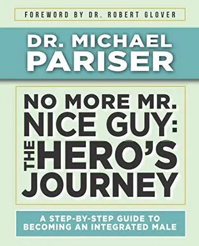 No More Mr. Nice Guy: The Hero’s Journey: A Step-by-Step Guide to Becoming an Integrated Male