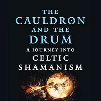 The Cauldron and the Drum: A Journey Into Celtic Shamanism