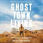 Ghost Town Living: Mining for Purpose and Chasing Dreams at the Edge of Death Valley [Book]